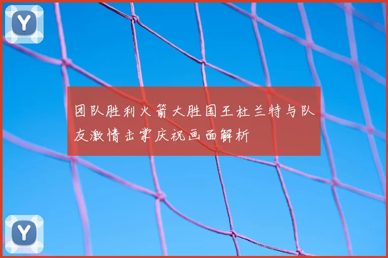 团队胜利火箭大胜国王杜兰特与队友激情击掌庆祝画面解析