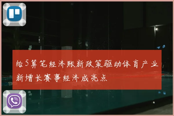 给5算笔经济账新政策驱动体育产业新增长赛事经济成亮点