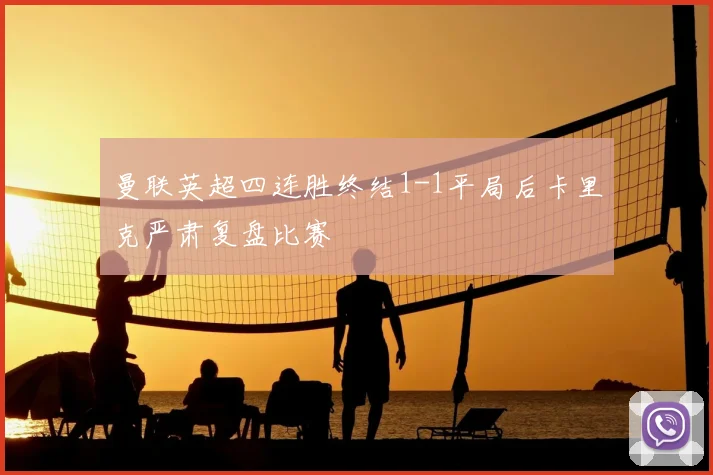 曼联英超四连胜终结1-1平局后卡里克严肃复盘比赛