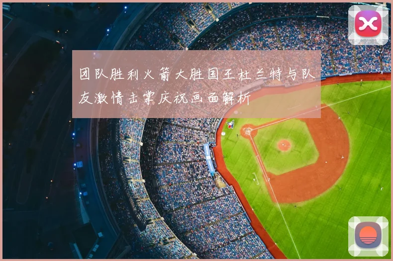 团队胜利火箭大胜国王杜兰特与队友激情击掌庆祝画面解析