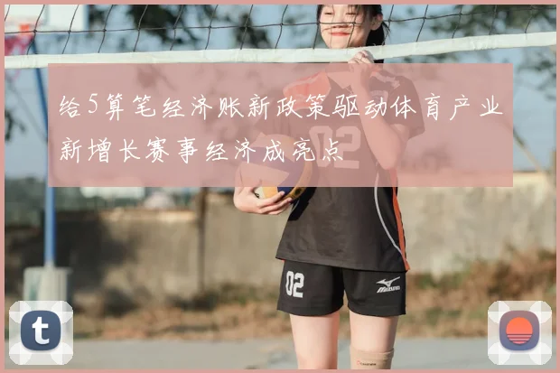 给5算笔经济账新政策驱动体育产业新增长赛事经济成亮点