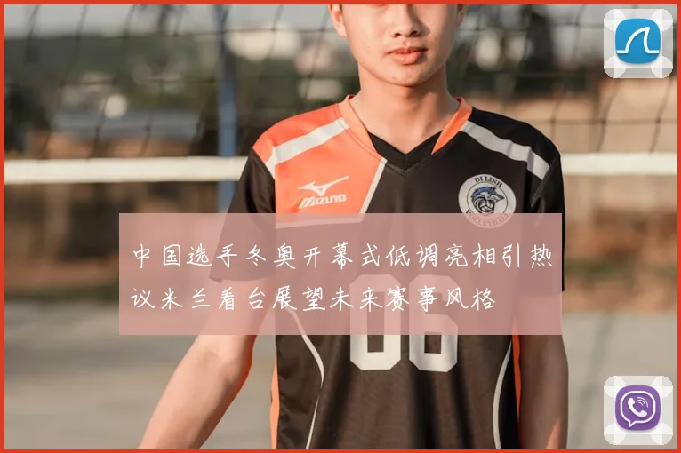 中国选手冬奥开幕式低调亮相引热议米兰看台展望未来赛事风格