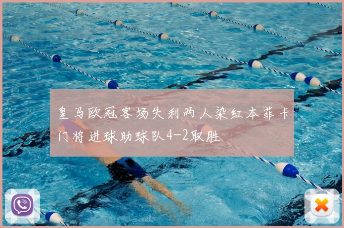 皇马欧冠客场失利两人染红本菲卡门将进球助球队4-2取胜