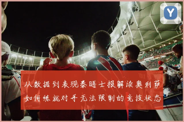 从数据到表现泰晤士报解读奥利萨如何练就对手无法限制的竞技状态