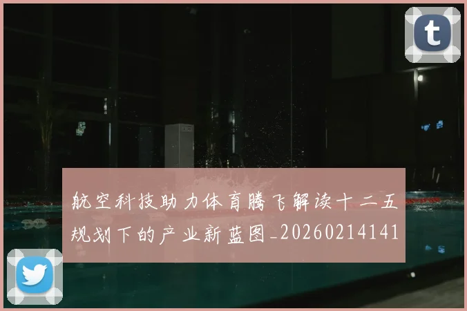 航空科技助力体育腾飞解读十二五规划下的产业新蓝图_20260214141540